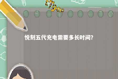 悦刻五代充电需要多长时间？ 